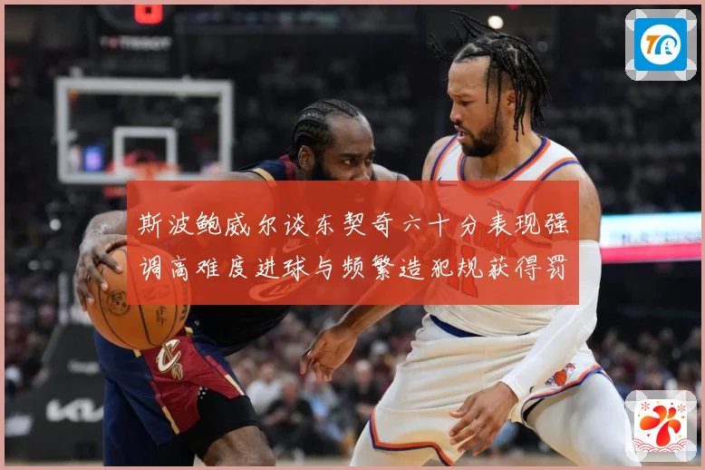 斯波鲍威尔谈东契奇六十分表现强调高难度进球与频繁造犯规获得罚赛场复盘：最新赛事动态与深度分析