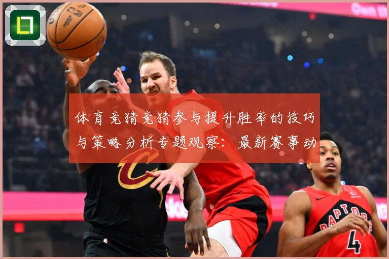 体育竞猜竞猜参与提升胜率的技巧与策略分析专题观察：最新赛事动态与深度分析