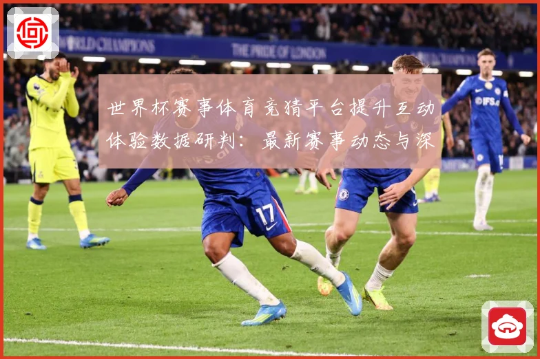 世界杯赛事体育竞猜平台提升互动体验数据研判：最新赛事动态与深度分析