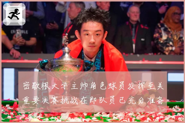 密歇根大学主帅角色球员发挥至关重要决赛挑战在即队员已充分准备赛场复盘：最新赛事动态与深度分析
