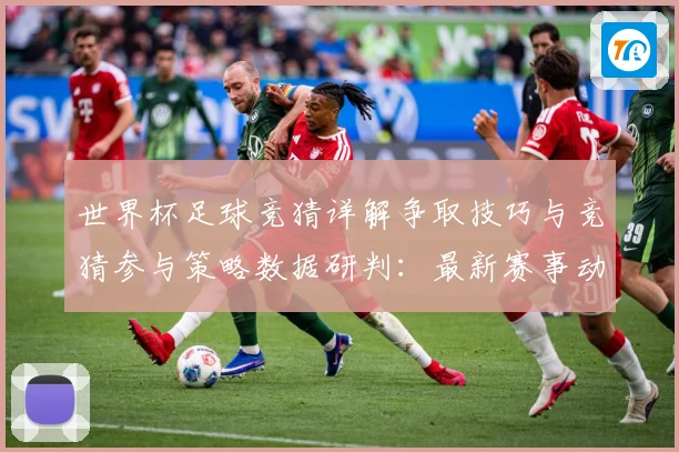 世界杯足球竞猜详解争取技巧与竞猜参与策略数据研判：最新赛事动态与深度分析