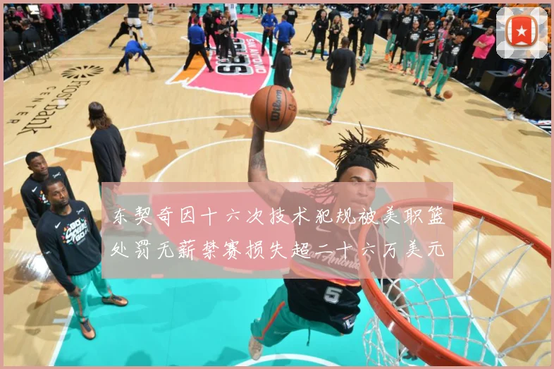 东契奇因十六次技术犯规被美职篮处罚无薪禁赛损失超二十六万美元成长观察：最新赛事动态与深度分析