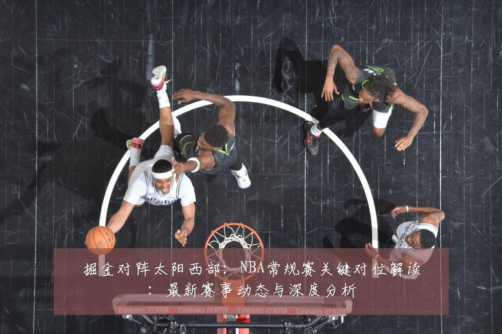 掘金对阵太阳西部：NBA常规赛关键对位解读：最新赛事动态与深度分析