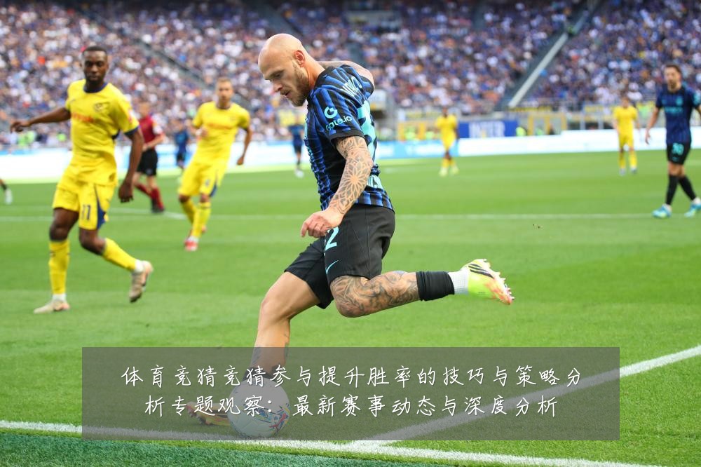 体育竞猜竞猜参与提升胜率的技巧与策略分析专题观察：最新赛事动态与深度分析