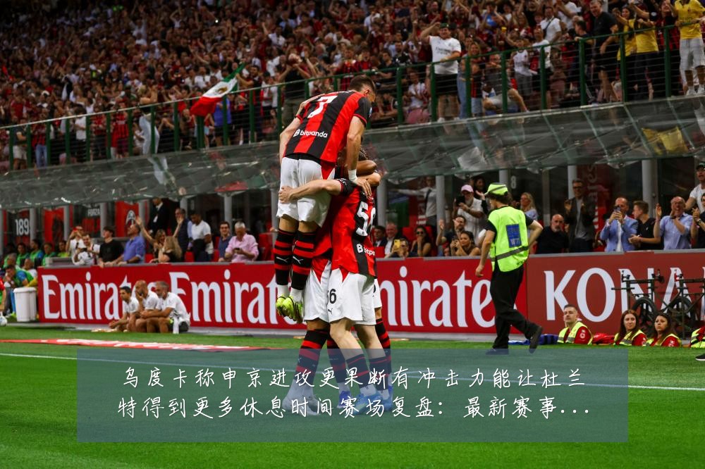 乌度卡称申京进攻更果断有冲击力能让杜兰特得到更多休息时间赛场复盘：最新赛事动态与深度分析