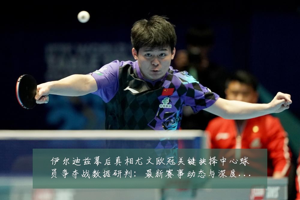伊尔迪兹幕后真相尤文欧冠关键抉择中心球员争夺战数据研判：最新赛事动态与深度分析