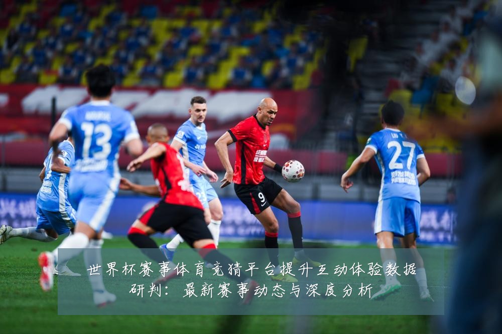 世界杯赛事体育竞猜平台提升互动体验数据研判：最新赛事动态与深度分析