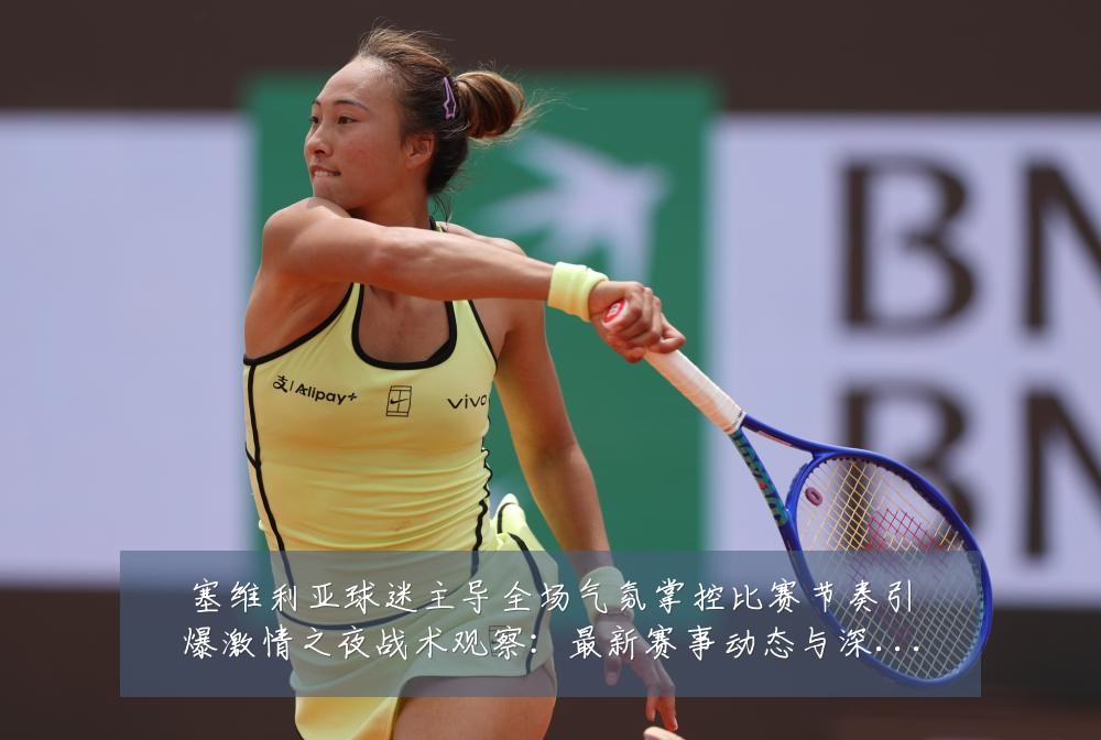 塞维利亚球迷主导全场气氛掌控比赛节奏引爆激情之夜战术观察：最新赛事动态与深度分析