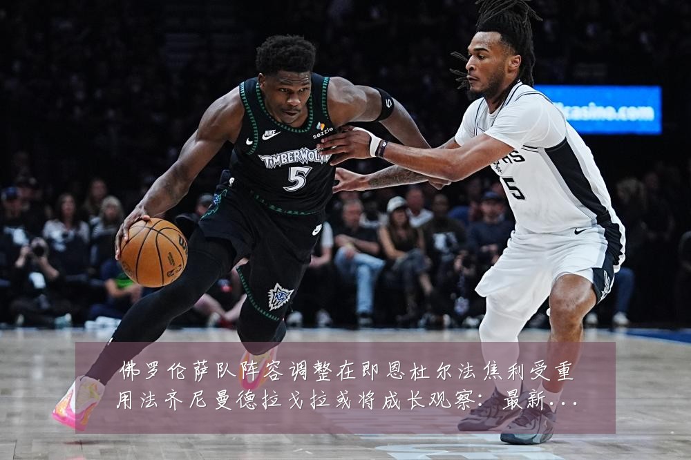 佛罗伦萨队阵容调整在即恩杜尔法焦利受重用法齐尼曼德拉戈拉或将成长观察：最新赛事动态与深度分析